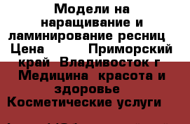 Модели на наращивание и ламинирование ресниц › Цена ­ 500 - Приморский край, Владивосток г. Медицина, красота и здоровье » Косметические услуги   